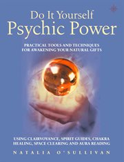 Do it yourself psychic power : practical tools and techniques for awakening your natural gifts cover image