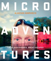 Microadventures: Local Discoveries for Great Escapes : Local Discoveries for Great Escapes cover image