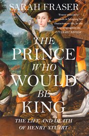 The Prince Who Would Be King : the Life and Death of Henry Stuart cover image