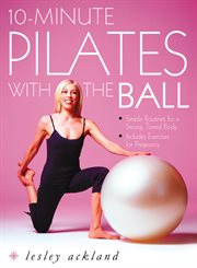 10-minute pilates with the ball : simple routines for a strong, toned body cover image