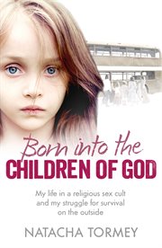 Born into the Children of God : My Life in a Religious Sex Cult and My Struggle for Survival on the Outside cover image