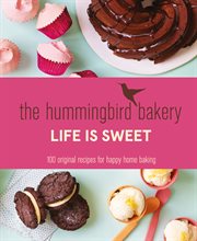 The Hummingbird Bakery Life is Sweet: 100 original recipes for happy home baking : 100 original recipes for happy home baking cover image