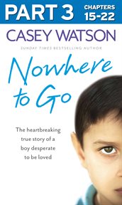 Nowhere to go, part 3 of 3 : the heartbreaking true story of a boy desperate to be loved cover image