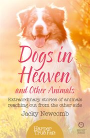 Dogs in heaven and other animals : extraordinary stories of animals reaching out from the other side cover image