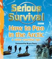 Serious survival : how to poo in the arctic and other essential tips for explorers cover image