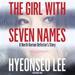 The girl with seven names : a North Korean defector's story cover image