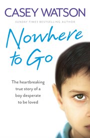 Nowhere to go : the heartbreaking true story of a boy desperate to be loved cover image