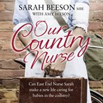 Our country nurse : can East End nurse Sarah find a new life caring for babies in the country? cover image