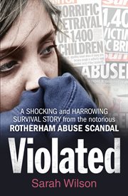 Violated: a shocking and harrowing survival story from the notorious rotherham abuse scandal : A Shocking and Harrowing Survival Story From the Notorious Rotherham Abuse Scandal cover image