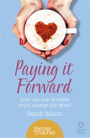 Paying it Forward: How One Cup of Coffee Could Change the World (HarperTrue Life – A Short Read) : How One Cup of Coffee Could Change the World (HarperTrue Life – A Short Read) cover image