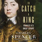 To catch a king : Charles II's great escape cover image