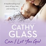 Can I let you go? : a heartbreaking true story of love, loss and moving on cover image