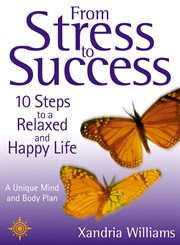 From stress to success : 10 steps to a relaxed and happy life, a unique mind and body cover image