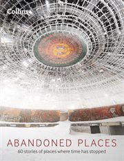 Abandoned Places : 60 stories of places where time stopped cover image