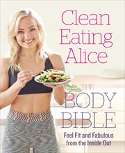 Clean eating alice the body bible: feel fit and fabulous from the inside out cover image