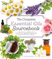 The Complete Essential Oils Sourcebook : A Practical Approach to the Use of Essential Oils for Health and Well-Being cover image
