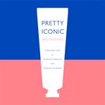 Pretty iconic : a personal look at the beauty products that changed the world cover image