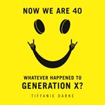 Now we are 40 : whatever happened to Generation X? cover image