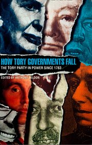 How Tory Governments Fall: The Tory Party in Power Since 1783 : The Tory Party in Power Since 1783 cover image