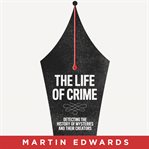The Life of Crime : Detecting the History of Mysteries and their Creators cover image