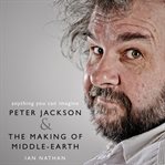 Anything you can imagine : Peter Jackson & the making of Middle-earth cover image