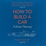 How to build a car : the autobiography of the world's greatest Formula 1 designer cover image