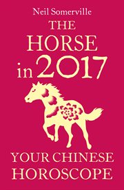 The Horse in 2017: Your Chinese Horoscope : Your Chinese Horoscope cover image