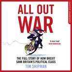 All out war : the full story of how Brexit sank Britain's political class cover image