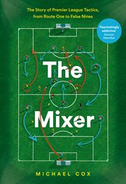 The Mixer: The Story of Premier League Tactics, from Route One to False Nines : The Story of Premier League Tactics, from Route One to False Nines cover image