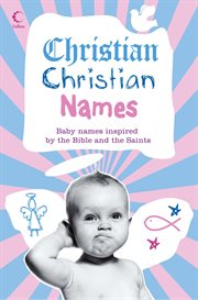 Christian Christian Names: Baby Names inspired by the Bible and the Saints : Baby Names inspired by the Bible and the Saints cover image