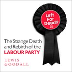 Left for dead? : the strange death and rebirth of the Labour Party cover image
