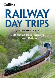 Railway Day Trips: 160 classic train journeys around Britain : 160 classic train journeys around Britain cover image