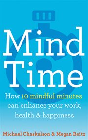 Mind time : how ten mindful minutes can enhance your work, health and happiness cover image