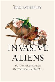 Invasive aliens : the plants and animals from over there that are over here cover image