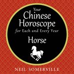 Your Chinese horoscope for each and every year : Horse cover image