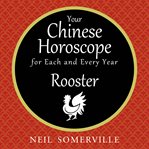 Your Chinese horoscope for each and every year : Rooster cover image