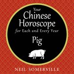 Your Chinese horoscope for each and every year : Pig cover image