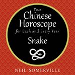 Your Chinese horoscope for each and every year : Snake cover image