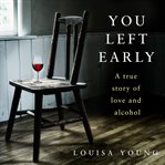 You left early : a true story of love and alcohol cover image