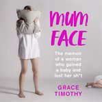 Mum face : the memoir of a woman who gained a baby and lost her sh*t cover image