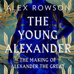 The Young Alexander : The Making of Alexander the Great cover image