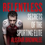 Relentless : Secrets of the Sporting Elite cover image