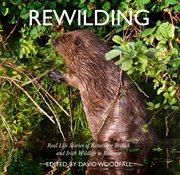 Rewilding: Real Life Stories of Returning British and Irish Wildlife to Balance : Real Life Stories of Returning British and Irish Wildlife to Balance cover image