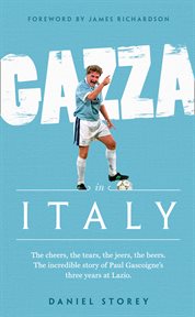 Gazza in Italy : the cheers, the tears, the jeers, the beers : the incredible story of Gazza's three years at Lazio cover image