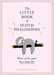 The little book of sloth philosophy : how to live your best sloth life cover image