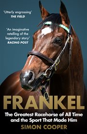 Frankel: The Greatest Racehorse of All Time and the Sport That Made Him : The Greatest Racehorse of All Time and the Sport That Made Him cover image