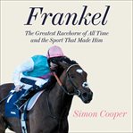Frankel : the greatest racehorse of all time and the sport that made him cover image