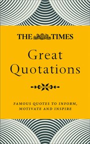 The Times Great Quotations: Famous quotes to inform, motivate and inspire : Famous quotes to inform, motivate and inspire cover image