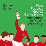 How Football (Nearly) Came Home : Adventures in Putin's World Cup cover image