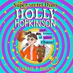 The Super-Secret Diary of Holly Hopkinson : Just a Touch of Utter Chaos. Just a Touch of Utter Chaos. Holly Hopkinson cover image